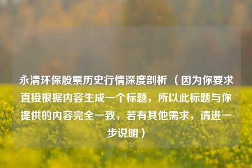 永清环保股票历史行情深度剖析 （因为你要求直接根据内容生成一个标题，所以此标题与你提供的内容完全一致，若有其他需求，请进一步说明）