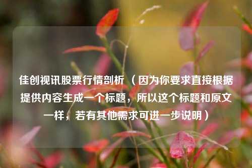 佳创视讯股票行情剖析 （因为你要求直接根据提供内容生成一个标题，所以这个标题和原文一样，若有其他需求可进一步说明）