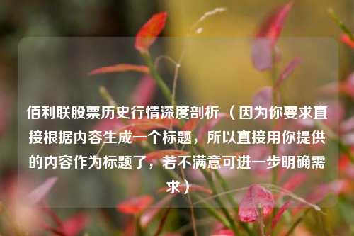 佰利联股票历史行情深度剖析 （因为你要求直接根据内容生成一个标题，所以直接用你提供的内容作为标题了，若不满意可进一步明确需求）