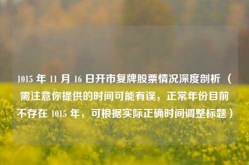 1015 年 11 月 16 日开市复牌股票情况深度剖析 （需注意你提供的时间可能有误，正常年份目前不存在 1015 年，可根据实际正确时间调整标题）