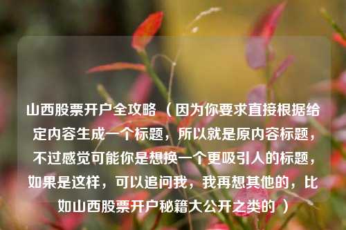 山西股票开户全攻略 （因为你要求直接根据给定内容生成一个标题，所以就是原内容标题，不过感觉可能你是想换一个更吸引人的标题，如果是这样，可以追问我，我再想其他的，比如山西股票开户秘籍大公开之类的 ）