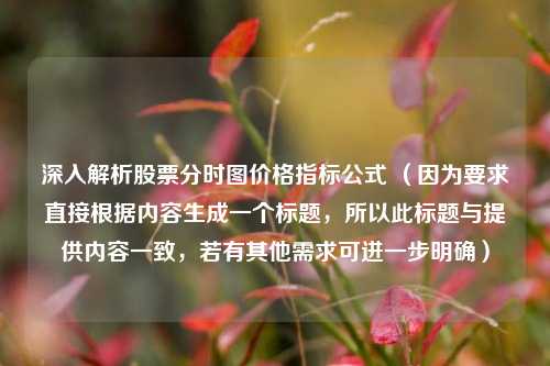 深入解析股票分时图价格指标公式 （因为要求直接根据内容生成一个标题，所以此标题与提供内容一致，若有其他需求可进一步明确）