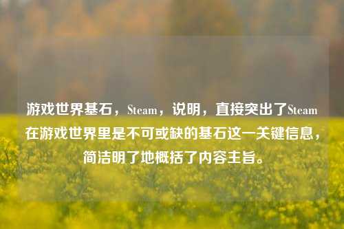 游戏世界基石，Steam，说明，直接突出了Steam在游戏世界里是不可或缺的基石这一关键信息，简洁明了地概括了内容主旨。