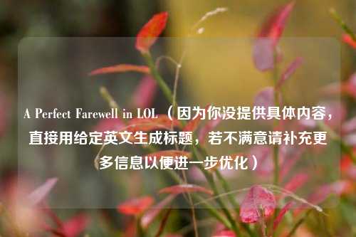 A Perfect Farewell in LOL （因为你没提供具体内容，直接用给定英文生成标题，若不满意请补充更多信息以便进一步优化）