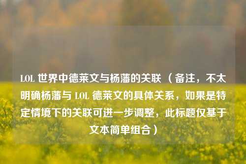 LOL 世界中德莱文与杨藩的关联 （备注，不太明确杨藩与 LOL 德莱文的具体关系，如果是特定情境下的关联可进一步调整，此标题仅基于文本简单组合）
