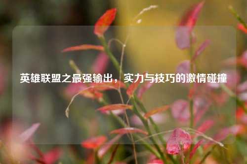 英雄联盟之最强输出，实力与技巧的 *** 碰撞