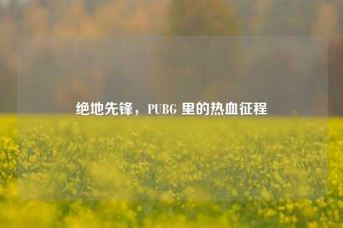 绝地先锋，PUBG 里的热血征程