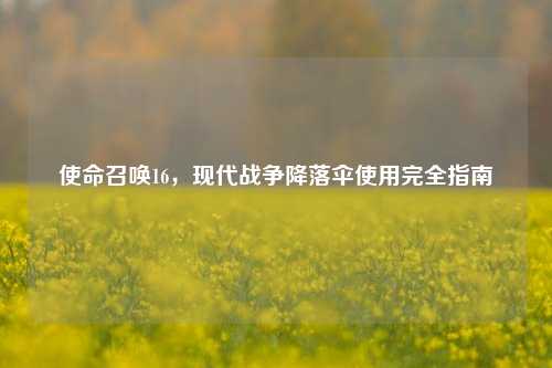 使命召唤16，现代战争降落伞使用完全指南