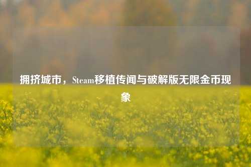 拥挤城市，Steam移植传闻与破解版无限金币现象