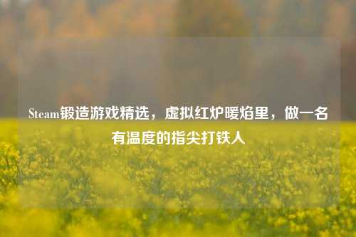 Steam锻造游戏精选，虚拟红炉暖焰里，做一名有温度的指尖打铁人