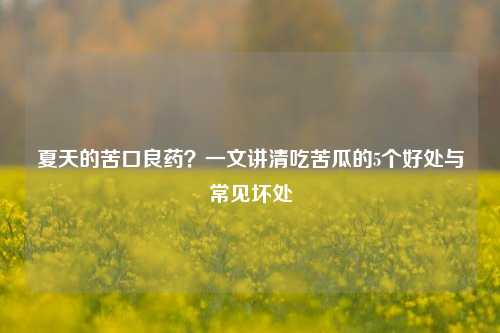 夏天的苦口良药？一文讲清吃苦瓜的5个好处与常见坏处