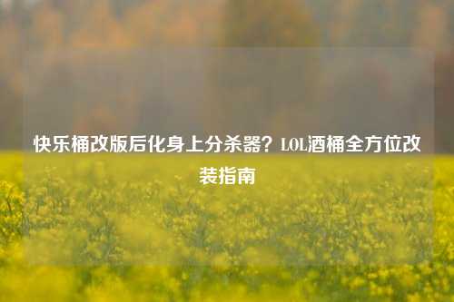 快乐桶改版后化身上分杀器？LOL酒桶全方位改装指南