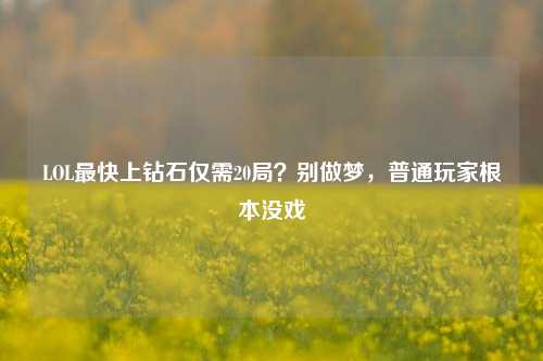 LOL最快上钻石仅需20局？别做梦，普通玩家根本没戏
