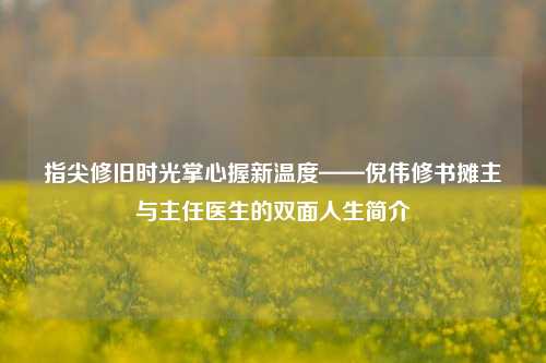 指尖修旧时光掌心握新温度——倪伟修书摊主与主任医生的双面人生简介
