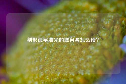 剑影孤星清光的澹台名怎么读？