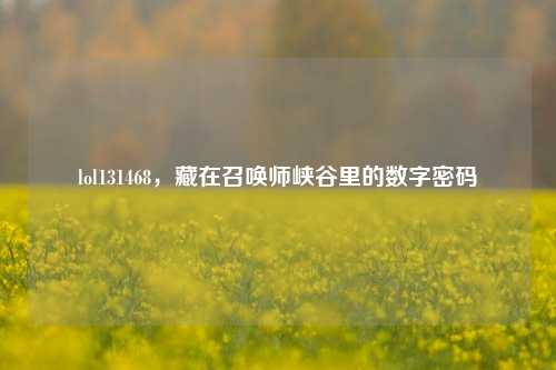 lol131468，藏在召唤师峡谷里的数字密码