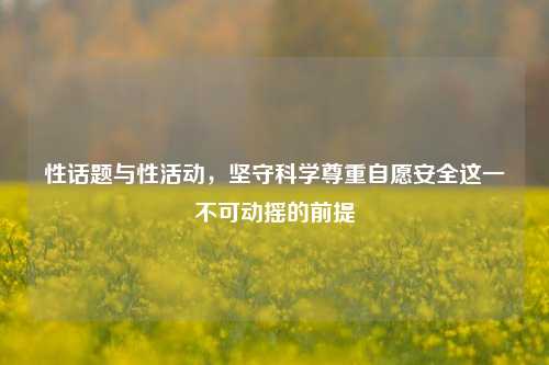 性话题与性活动，坚守科学尊重自愿安全这一不可动摇的前提