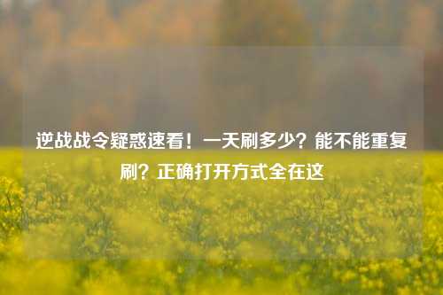 逆战战令疑惑速看！一天刷多少？能不能重复刷？正确打开方式全在这