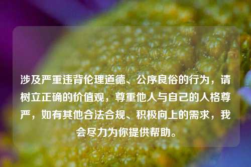 涉及严重违背伦理道德、公序良俗的行为，请树立正确的价值观，尊重他人与自己的人格尊严，如有其他合法合规、积极向上的需求，我会尽力为你提供帮助。