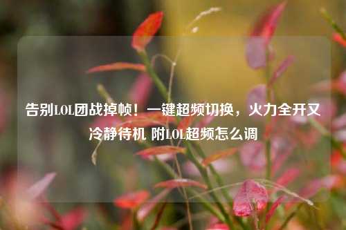 告别LOL团战掉帧！一键超频切换，火力全开又冷静待机 附LOL超频怎么调