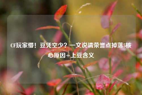 CF玩家懵！豆凭空少？一文说清荣誉点掉落5核心原因+上豆含义