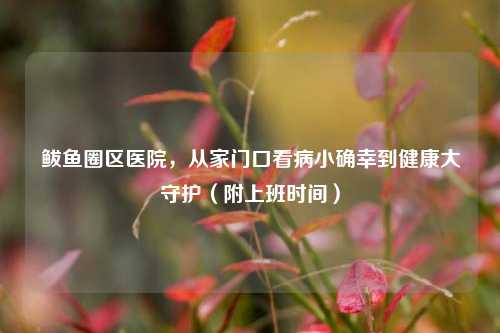 鲅鱼圈区医院，从家门口看病小确幸到健康大守护（附上班时间）