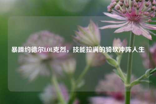 暴躁约德尔LOL克烈，技能拉满的骑砍冲阵人生