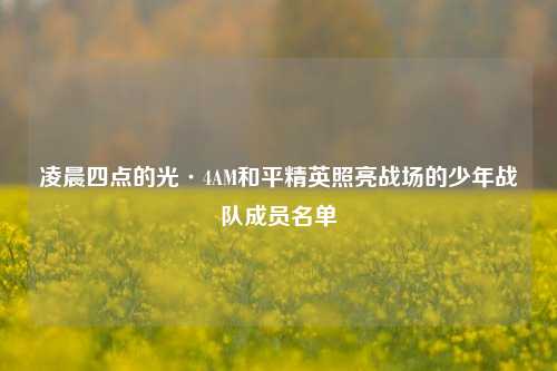 凌晨四点的光·4AM和平精英照亮战场的少年战队成员名单
