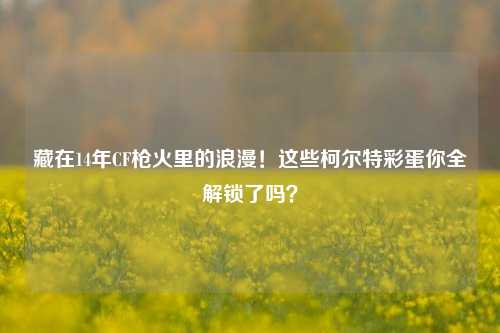 藏在14年CF枪火里的浪漫！这些柯尔特彩蛋你全解锁了吗？