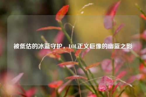 被低估的冰蓝守护，LOL正义巨像的幽蓝之影