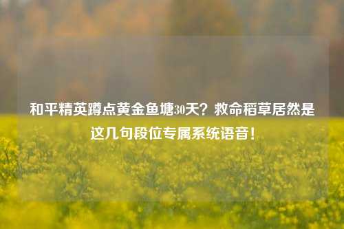 和平精英蹲点黄金鱼塘30天？救命稻草居然是这几句段位专属系统语音！