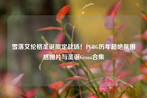 雪落艾伦格圣诞限定战场！PUBG历年超绝氛围感图片与圣诞Groza合集