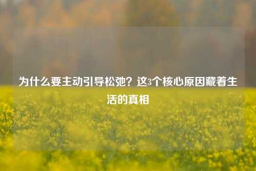 为什么要主动引导松弛？这3个核心原因藏着生活的真相
