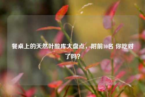 餐桌上的天然叶酸库大盘点,附前10名 你吃对了吗?
