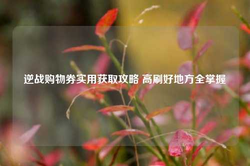逆战购物券实用获取攻略 高刷好地方全掌握