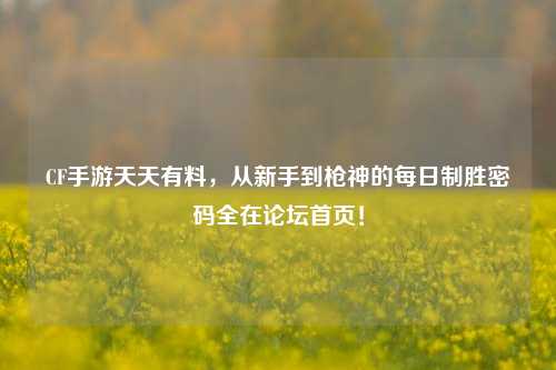 CF手游天天有料，从新手到枪神的每日制胜密码全在论坛首页！