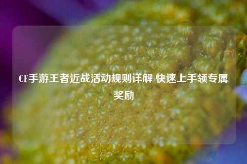 CF手游王者近战活动规则详解 快速上手领专属奖励