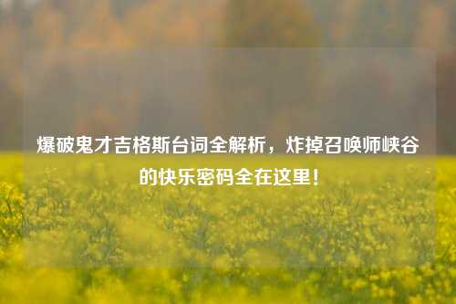 爆破鬼才吉格斯台词全解析,炸掉召唤师峡谷的快乐密码全在这里!