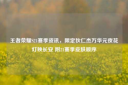 王者荣耀S21赛季资讯,限定狄仁杰万华元夜花灯映长安 附21赛季皮肤顺序