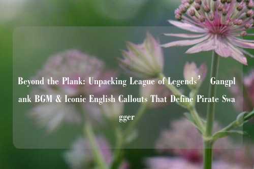 Beyond the Plank: Unpacking League of Legends’ Gangplank BGM & Iconic English Callouts That Define Pirate Swagger