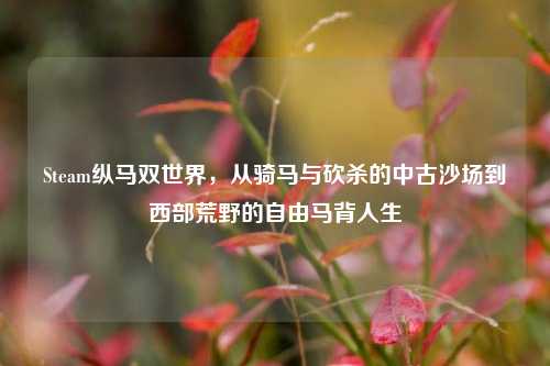 Steam纵马双世界,从骑马与砍杀的中古沙场到西部荒野的自由马背人生