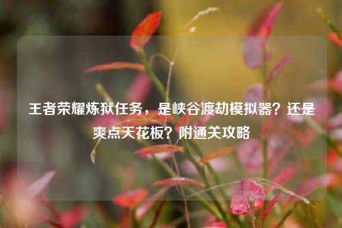 王者荣耀炼狱任务,是峡谷渡劫模拟器?还是爽点天花板?附通关攻略