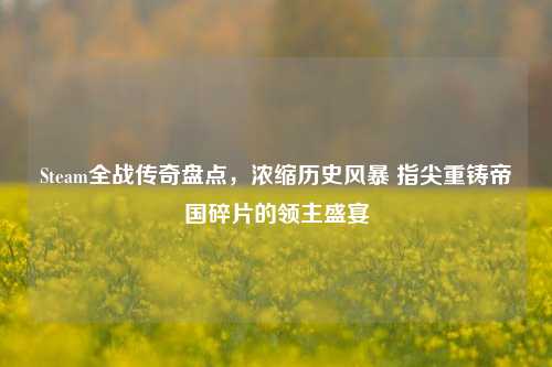 Steam全战传奇盘点,浓缩历史风暴 指尖重铸帝国碎片的领主盛宴