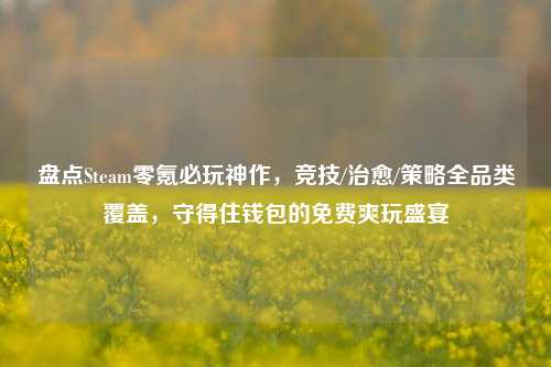 盘点Steam零氪必玩神作，竞技/治愈/策略全品类覆盖，守得住钱包的免费爽玩盛宴