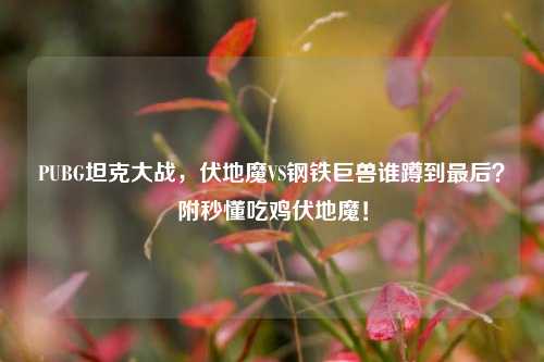 PUBG坦克大战，伏地魔VS钢铁巨兽谁蹲到最后？附秒懂吃鸡伏地魔！