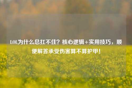 LOL为什么总扛不住?核心逻辑+实用技巧,顺便解答承受伤害算不算护甲!