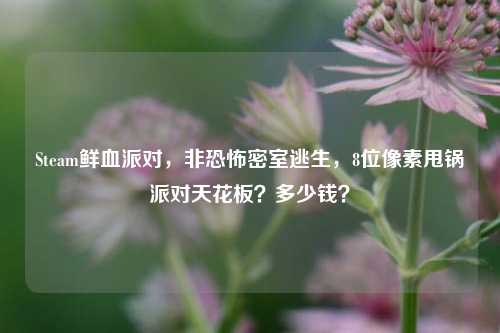 Steam鲜血派对,非恐怖密室逃生,8位像素甩锅派对天花板?多少钱?