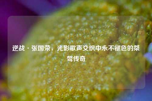 逆战·张国荣,光影歌声交织中永不褪色的桀骜传奇