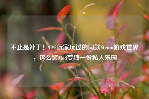 不止是补丁!99%玩家玩过的同款Steam游戏世界,这么装Mod变独一份私人乐园