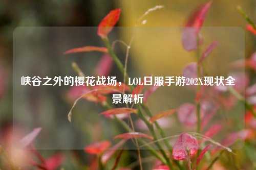 峡谷之外的樱花战场,LOL日服手游202X现状全景解析
